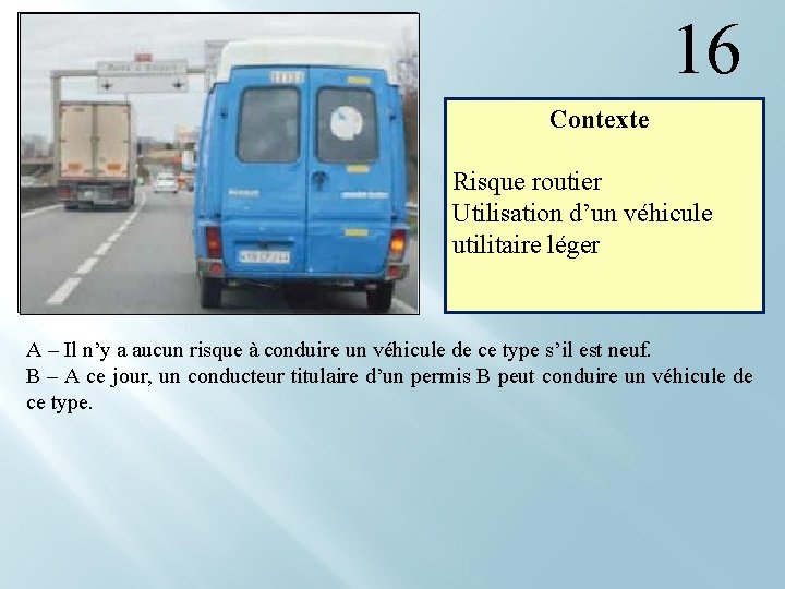 16 Contexte Risque routier Utilisation d’un véhicule utilitaire léger A – Il n’y a