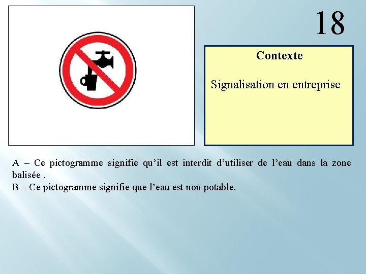 18 Contexte Signalisation en entreprise A – Ce pictogramme signifie qu’il est interdit d’utiliser