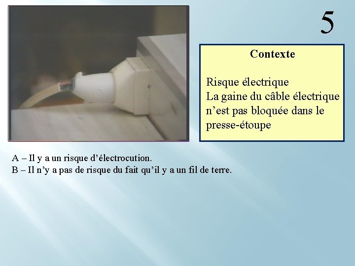  5 Contexte Risque électrique La gaine du câble électrique n’est pas bloquée dans