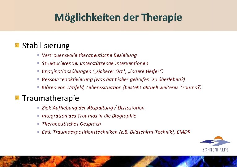 Möglichkeiten der Therapie Stabilisierung Vertrauensvolle therapeutische Beziehung Strukturierende, unterstützende Interventionen Imaginationsübungen („sicherer Ort“, „innere