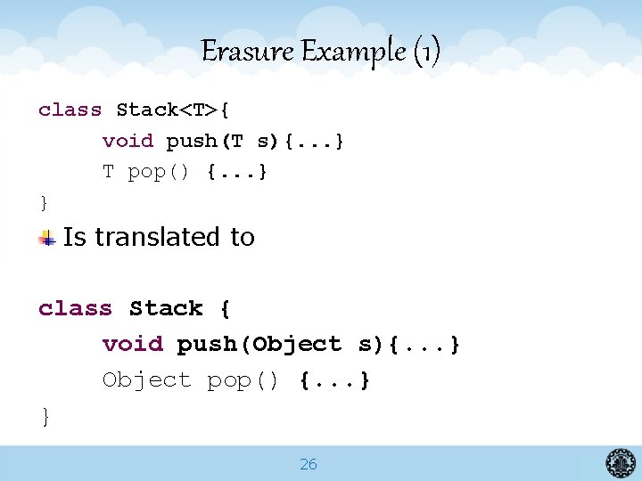 Erasure Example (1) class Stack<T>{ void push(T s){. . . } T pop() {.