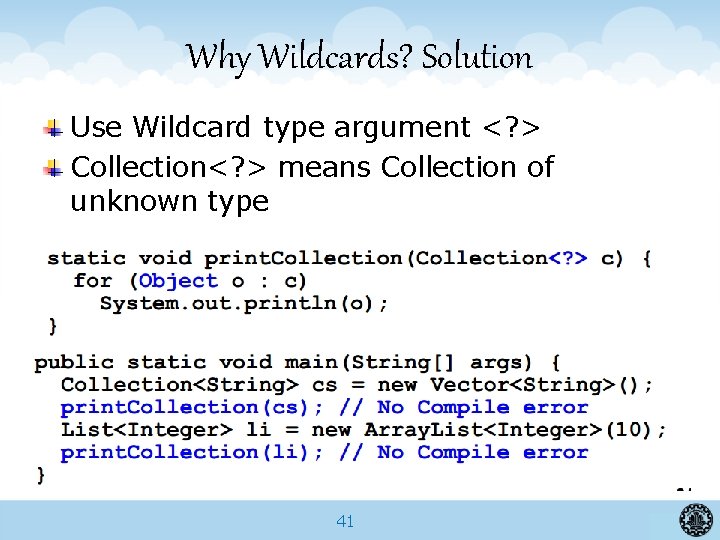 Why Wildcards? Solution Use Wildcard type argument <? > Collection<? > means Collection of