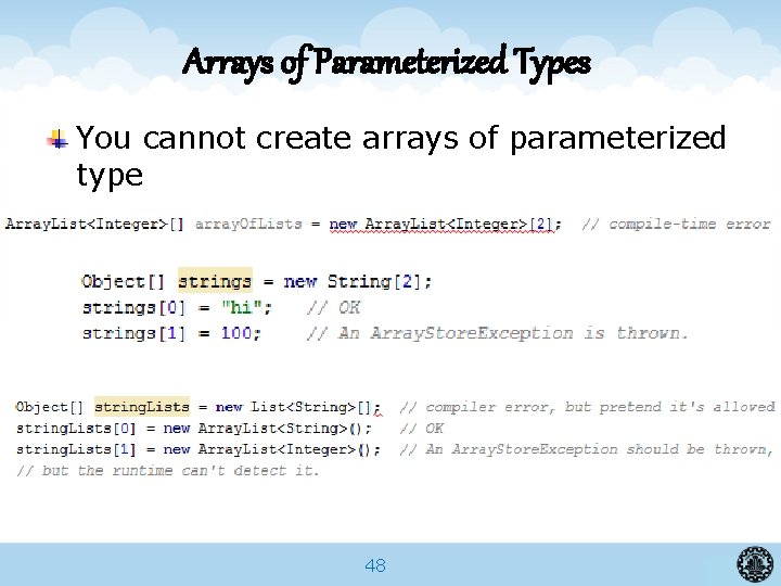 Arrays of Parameterized Types You cannot create arrays of parameterized type 48 