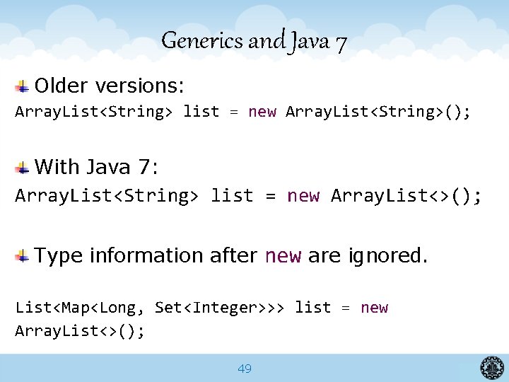 Generics and Java 7 Older versions: Array. List<String> list = new Array. List<String>(); With
