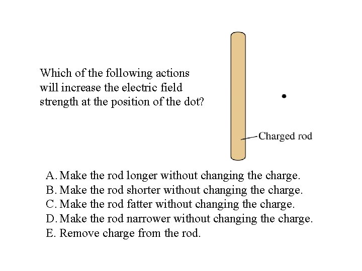 Which of the following actions will increase the electric field strength at the position