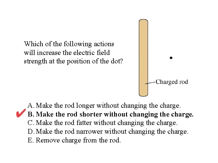 Which of the following actions will increase the electric field strength at the position