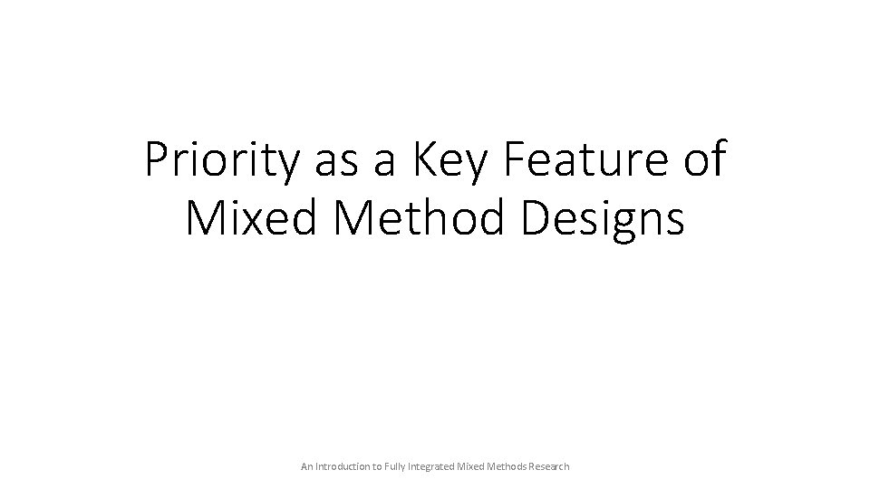 Priority as a Key Feature of Mixed Method Designs An Introduction to Fully Integrated