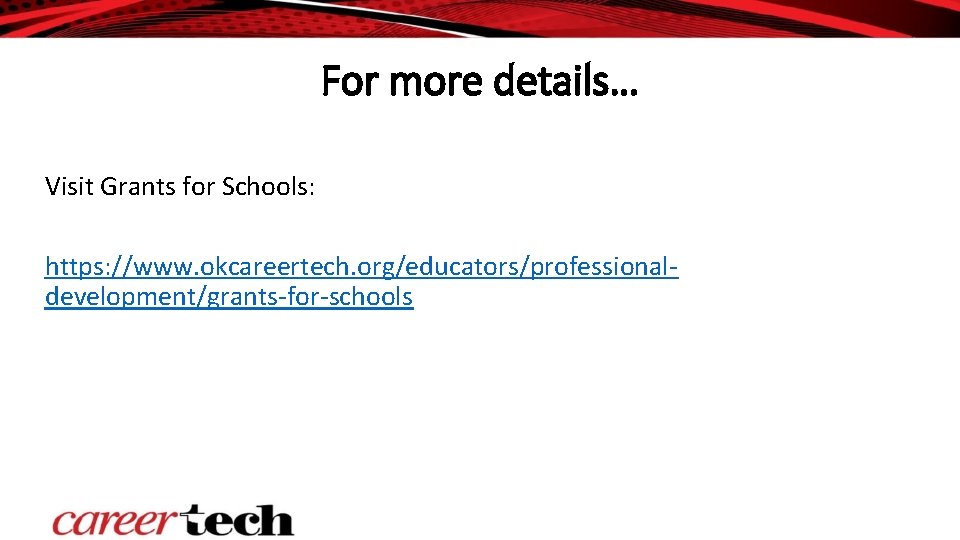 For more details… Visit Grants for Schools: https: //www. okcareertech. org/educators/professionaldevelopment/grants-for-schools For more details… Visit Grants for Schools: https: //www. okcareertech. org/educators/professionaldevelopment/grants-for-schools