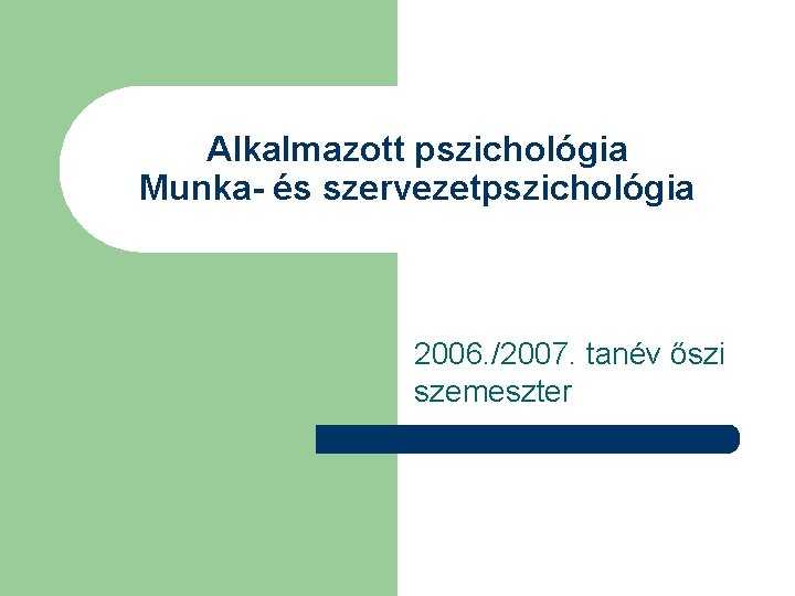 Alkalmazott pszichológia Munka- és szervezetpszichológia 2006. /2007. tanév őszi szemeszter 