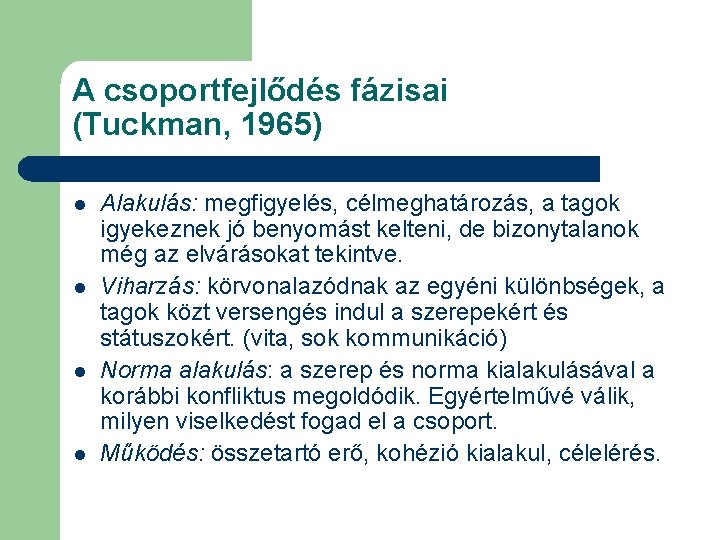 A csoportfejlődés fázisai (Tuckman, 1965) l l Alakulás: megfigyelés, célmeghatározás, a tagok igyekeznek jó