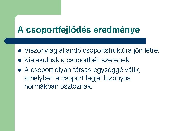 A csoportfejlődés eredménye l l l Viszonylag állandó csoportstruktúra jön létre. Kialakulnak a csoportbéli