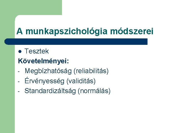 A munkapszichológia módszerei Tesztek Követelményei: - Megbízhatóság (reliabilitás) - Érvényesség (validitás) - Standardizáltság (normálás)