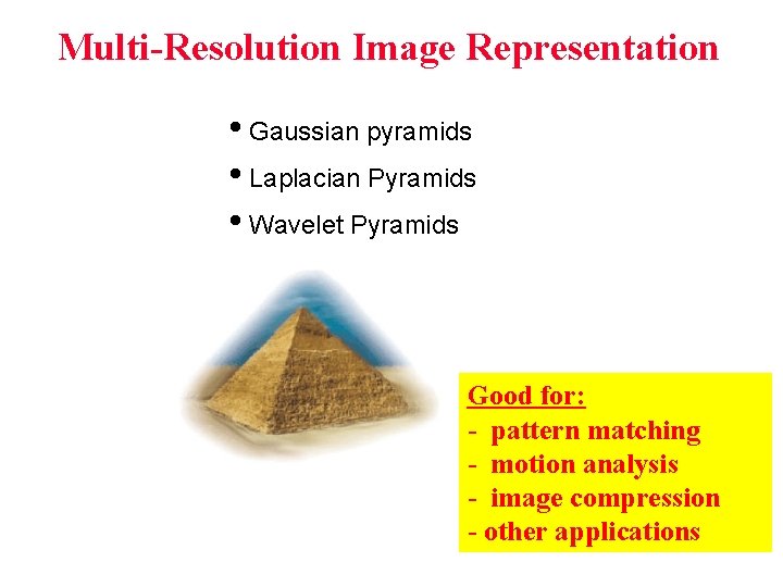 Multi-Resolution Image Representation • Gaussian pyramids • Laplacian Pyramids • Wavelet Pyramids Good for: