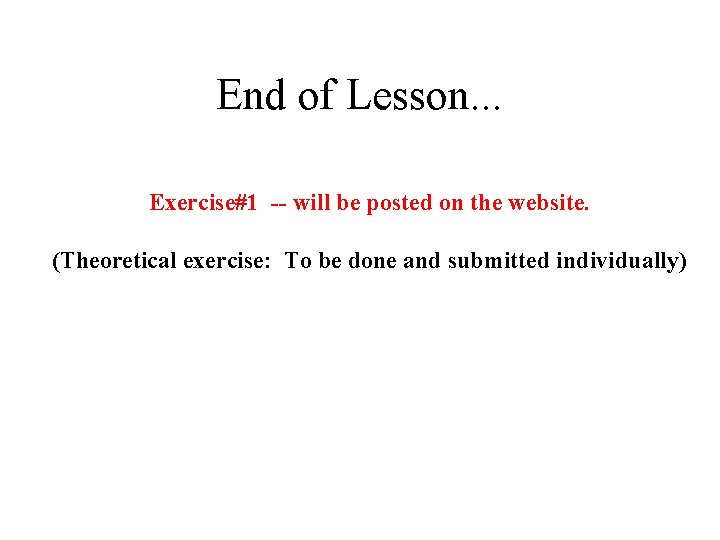 End of Lesson. . . Exercise#1 -- will be posted on the website. (Theoretical