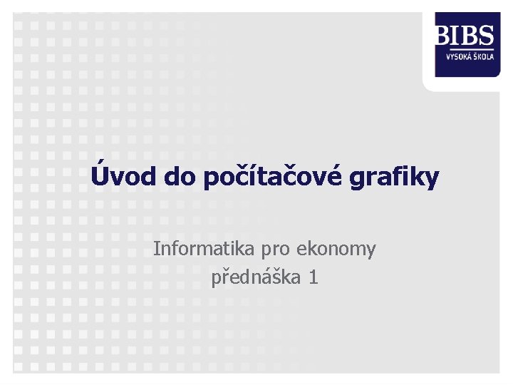 Úvod do počítačové grafiky Informatika pro ekonomy přednáška 1 