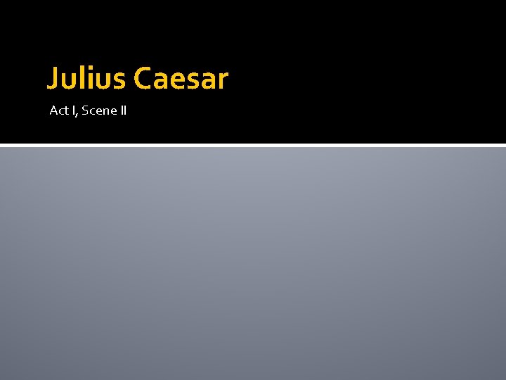 Julius Caesar Act I, Scene II Julius Caesar Act I, Scene II