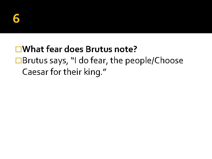 6 �What fear does Brutus note? �Brutus says, “I do fear, the people/Choose Caesar 6 �What fear does Brutus note? �Brutus says, “I do fear, the people/Choose Caesar