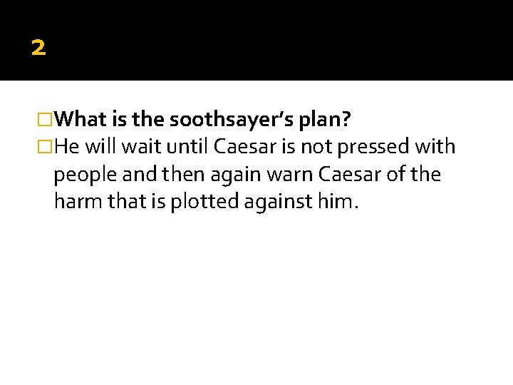 2 �What is the soothsayer’s plan? �He will wait until Caesar is not pressed 2 �What is the soothsayer’s plan? �He will wait until Caesar is not pressed
