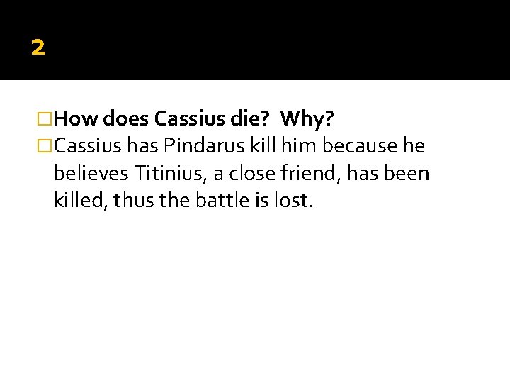 2 �How does Cassius die? Why? �Cassius has Pindarus kill him because he believes 2 �How does Cassius die? Why? �Cassius has Pindarus kill him because he believes