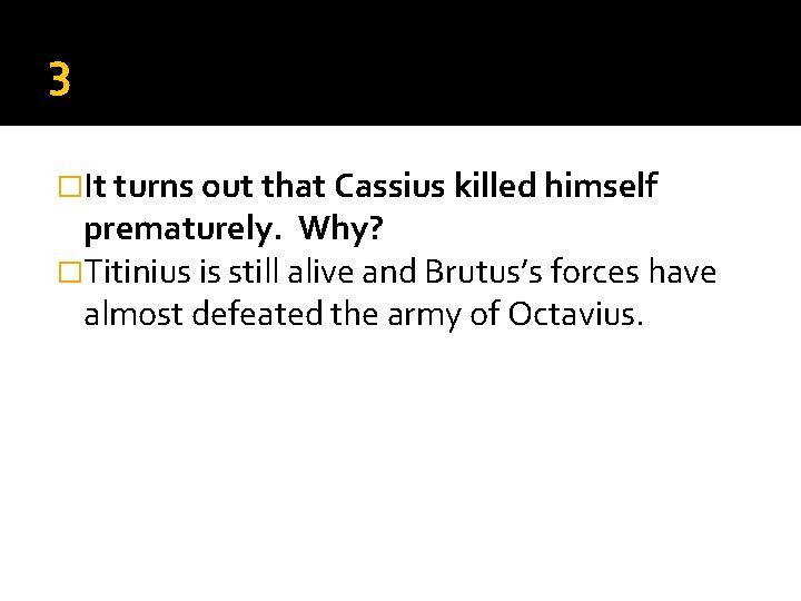3 �It turns out that Cassius killed himself prematurely. Why? �Titinius is still alive 3 �It turns out that Cassius killed himself prematurely. Why? �Titinius is still alive