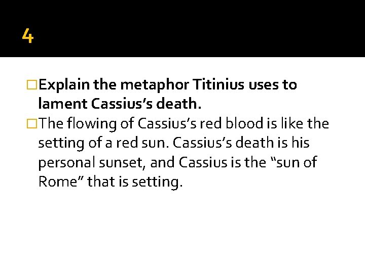 4 �Explain the metaphor Titinius uses to lament Cassius’s death. �The flowing of Cassius’s 4 �Explain the metaphor Titinius uses to lament Cassius’s death. �The flowing of Cassius’s