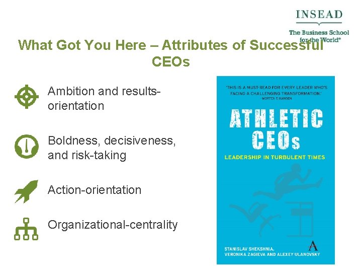 What Got You Here – Attributes of Successful CEOs Ambition and resultsorientation Boldness, decisiveness,