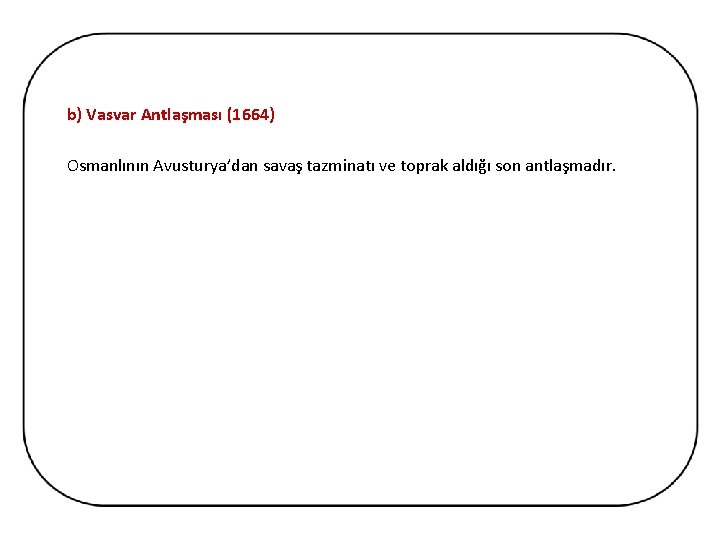 b) Vasvar Antlaşması (1664) Osmanlının Avusturya’dan savaş tazminatı ve toprak aldığı son antlaşmadır. 