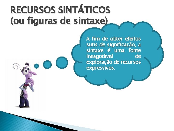 RECURSOS SINTÁTICOS (ou figuras de sintaxe) A fim de obter efeitos sutis de significação,