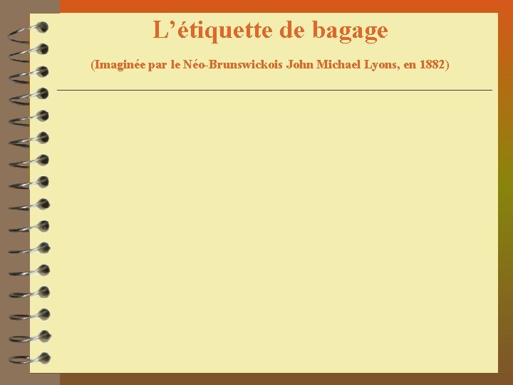 L’étiquette de bagage (Imaginée par le Néo-Brunswickois John Michael Lyons, en 1882) L’étiquette de bagage (Imaginée par le Néo-Brunswickois John Michael Lyons, en 1882)