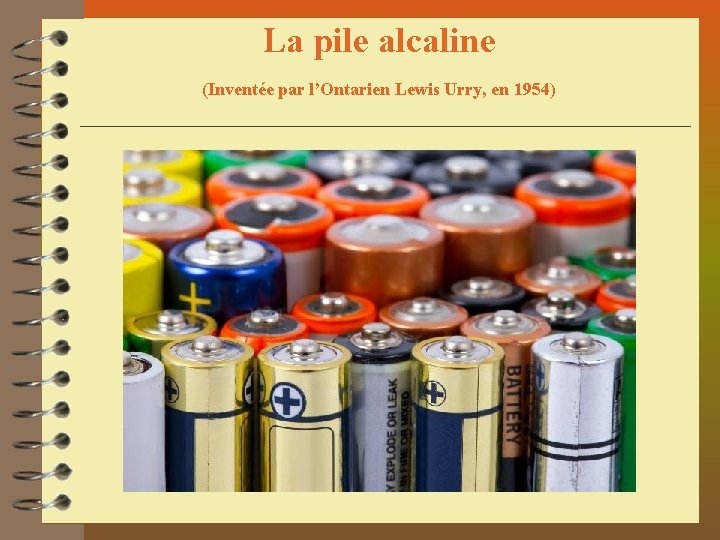 La pile alcaline (Inventée par l’Ontarien Lewis Urry, en 1954) 