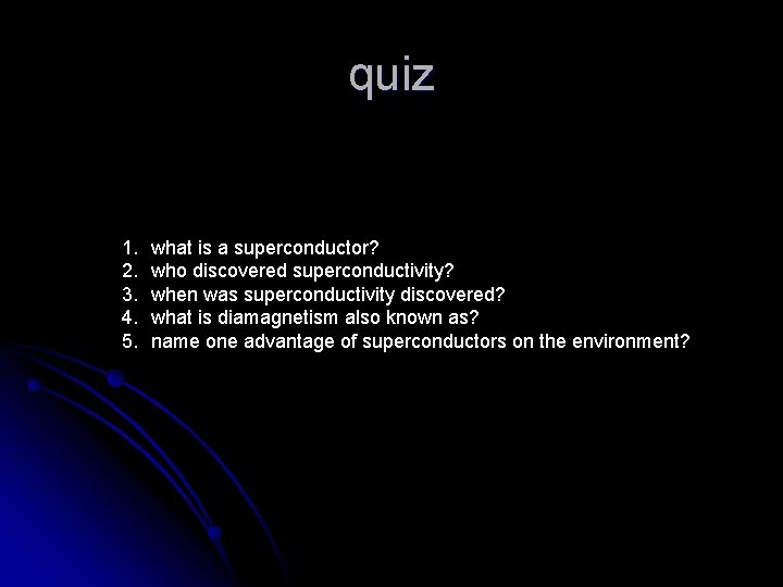 quiz 1. 2. 3. 4. 5. what is a superconductor? who discovered superconductivity? when