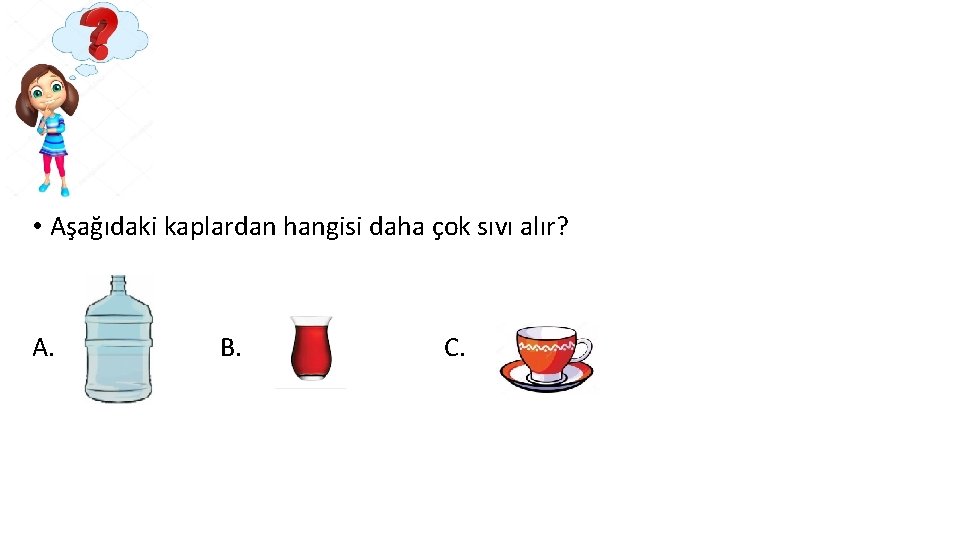  • Aşağıdaki kaplardan hangisi daha çok sıvı alır? A. B. C. 