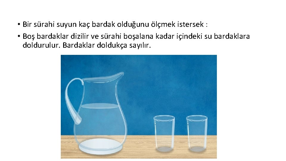  • Bir sürahi suyun kaç bardak olduğunu ölçmek istersek : • Boş bardaklar