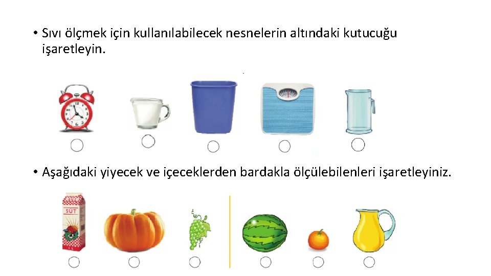  • Sıvı ölçmek için kullanılabilecek nesnelerin altındaki kutucuğu işaretleyin. • Aşağıdaki yiyecek ve