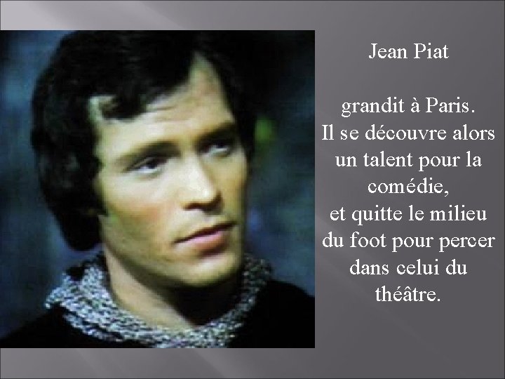 Jean Piat grandit à Paris. Il se découvre alors un talent pour la comédie,