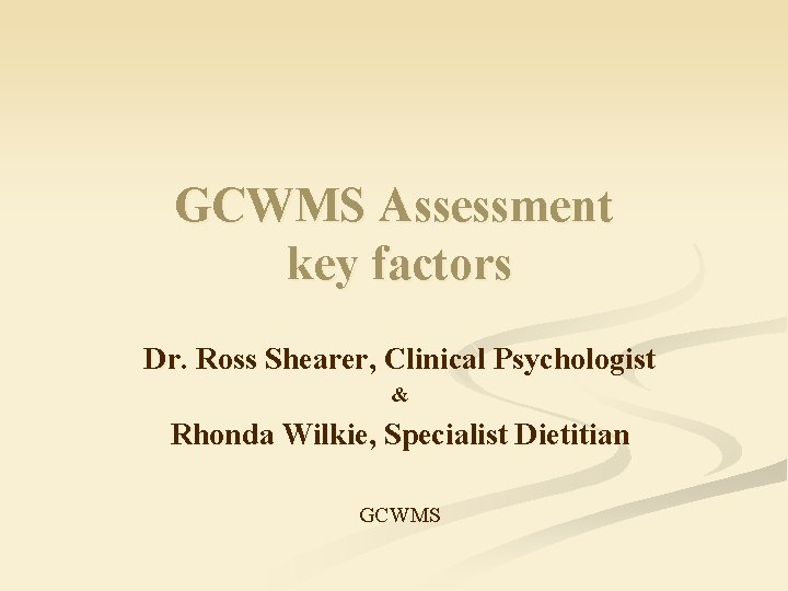 GCWMS Assessment key factors Dr. Ross Shearer, Clinical Psychologist & Rhonda Wilkie, Specialist Dietitian