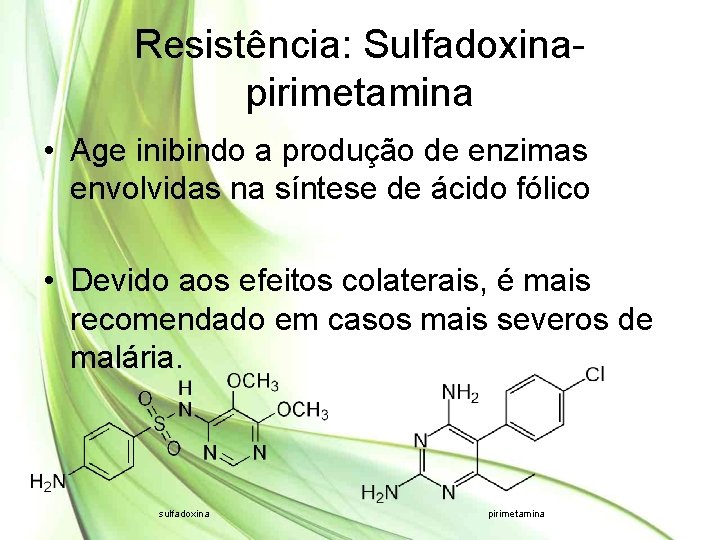 Resistência: Sulfadoxinapirimetamina • Age inibindo a produção de enzimas envolvidas na síntese de ácido