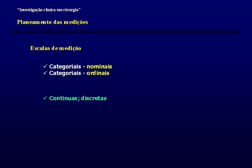 “Investigação clínica em cirurgia” Planeamento das medições Escalas de medição ü Categoriais - nominais “Investigação clínica em cirurgia” Planeamento das medições Escalas de medição ü Categoriais - nominais