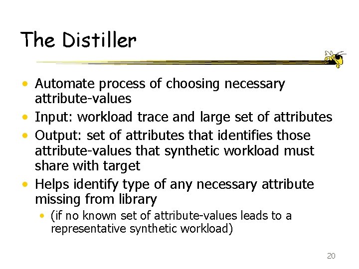 The Distiller • Automate process of choosing necessary attribute-values • Input: workload trace and