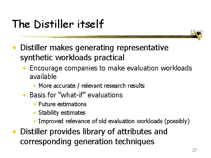 The Distiller itself • Distiller makes generating representative synthetic workloads practical • Encourage companies