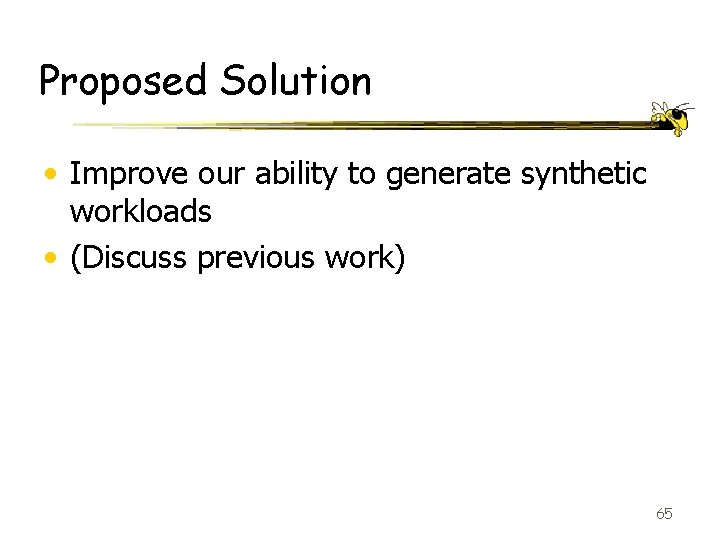 Proposed Solution • Improve our ability to generate synthetic workloads • (Discuss previous work)