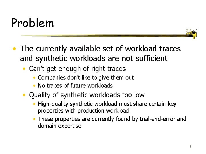 Problem • The currently available set of workload traces and synthetic workloads are not