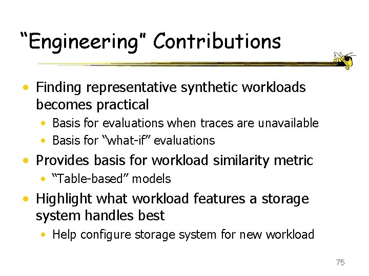 “Engineering” Contributions • Finding representative synthetic workloads becomes practical • Basis for evaluations when
