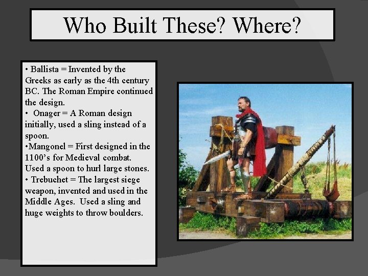 Who Built These? Where? • Ballista = Invented by the Greeks as early as