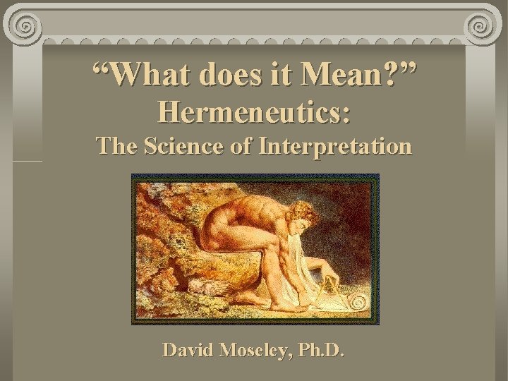 “What does it Mean? ” Hermeneutics: The Science of Interpretation David Moseley, Ph. D.