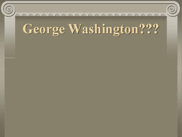 George Washington? ? ? 