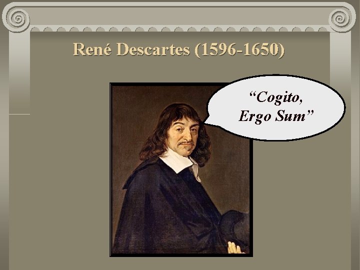 René Descartes (1596 -1650) “Cogito, Ergo Sum” 