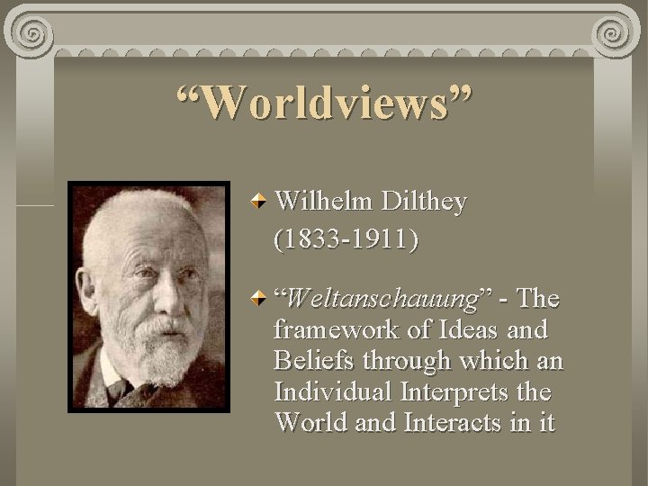 “Worldviews” Wilhelm Dilthey (1833 -1911) “Weltanschauung” - The framework of Ideas and Beliefs through