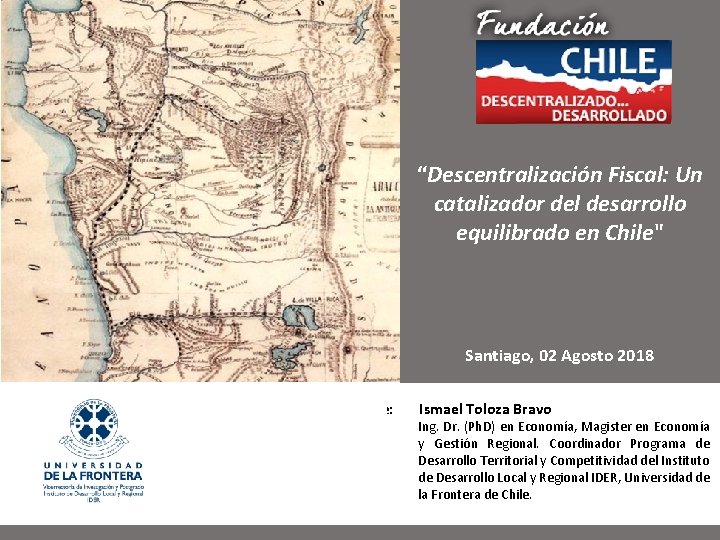 “Descentralización Fiscal: Un catalizador del desarrollo equilibrado en Chile" Santiago, 02 Agosto 2018 Expone: