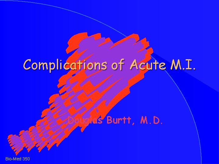 Complications of Acute M. I. Douglas Burtt, M. D. Bio-Med 350 